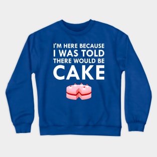 I'm Here Because I Was Told There Would Be Cake Crewneck Sweatshirt